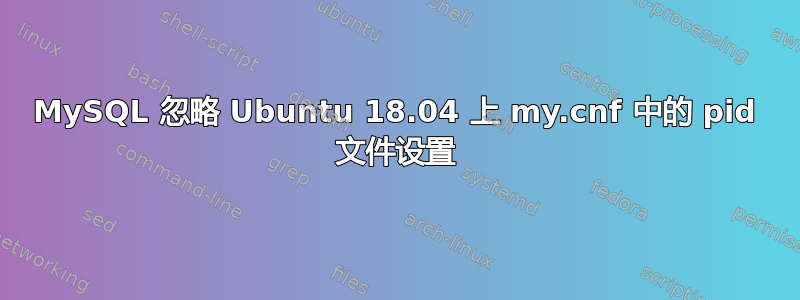 MySQL 忽略 Ubuntu 18.04 上 my.cnf 中的 pid 文件设置