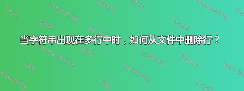 当字符串出现在多行中时，如何从文件中删除行？