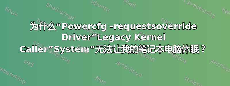 为什么“Powercfg -requestsoverride Driver“Legacy Kernel Caller”System”无法让我的笔记本电脑休眠？