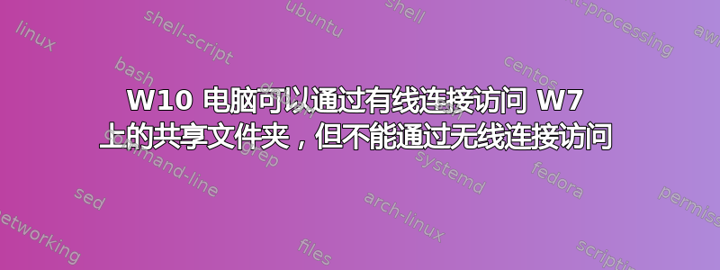 W10 电脑可以通过有线连接访问 W7 上的共享文件夹，但不能通过无线连接访问