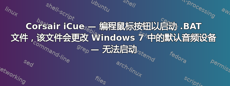 Corsair iCue — 编程鼠标按钮以启动 .BAT 文件，该文件会更改 Windows 7 中的默认音频设备 — 无法启动