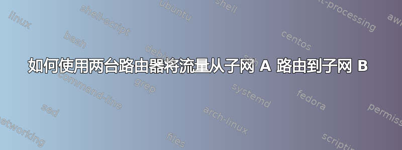 如何使用两台路由器将流量从子网 A 路由到子网 B