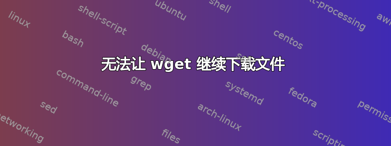 无法让 wget 继续下载文件