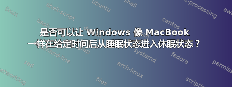 是否可以让 Windows 像 MacBook 一样在给定时间后从睡眠状态进入休眠状态？