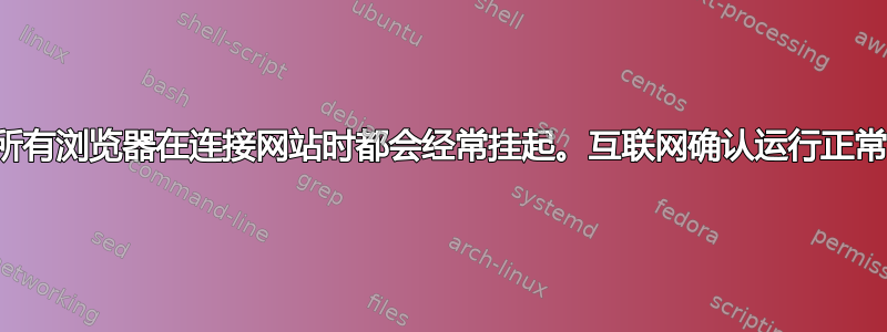 所有浏览器在连接网站时都会经常挂起。互联网确认运行正常