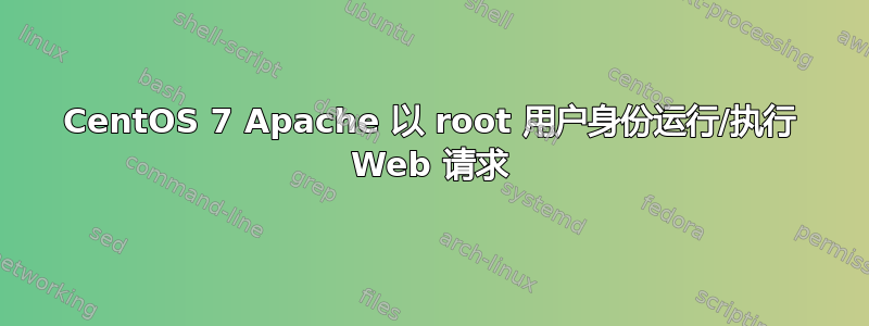 CentOS 7 Apache 以 root 用户身份运行/执行 Web 请求