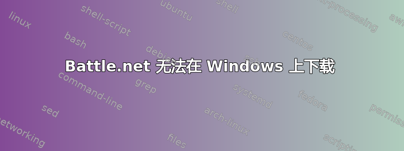 Battle.net 无法在 Windows 上下载