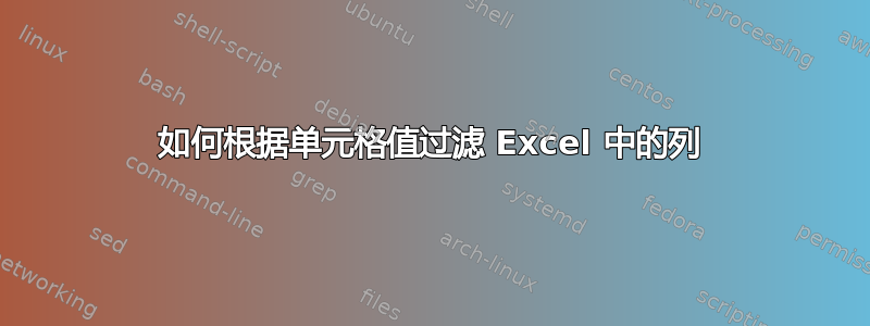 如何根据单元格值过滤 Excel 中的列