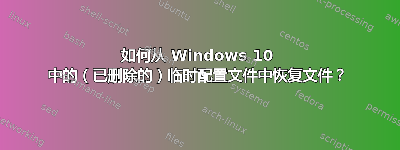 如何从 Windows 10 中的（已删除的）临时配置文件中恢复文件？