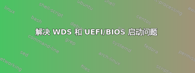 解决 WDS 和 UEFI/BIOS 启动问题