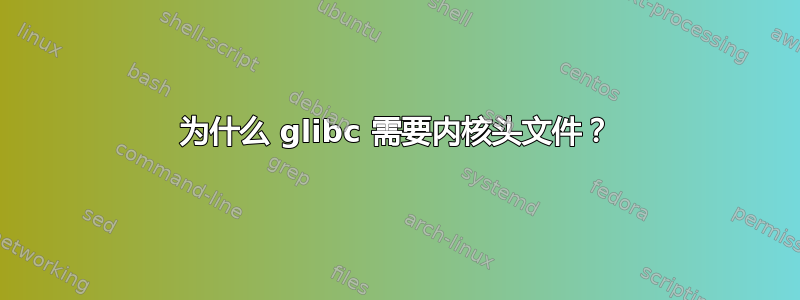 为什么 glibc 需要内核头文件？