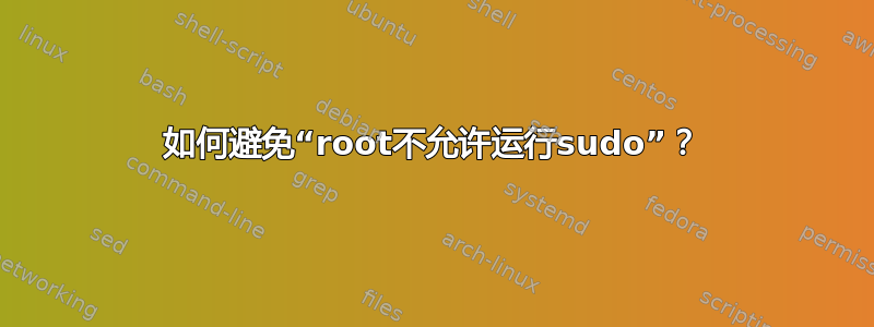 如何避免“root不允许运行sudo”？