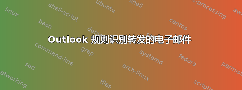 Outlook 规则识别转发的电子邮件