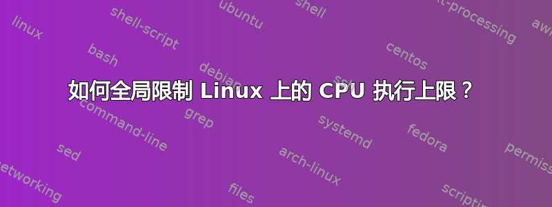 如何全局限制 Linux 上的 CPU 执行上限？