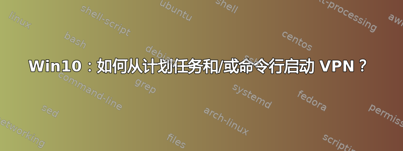 Win10：如何从计划任务和/或命令行启动 VPN？