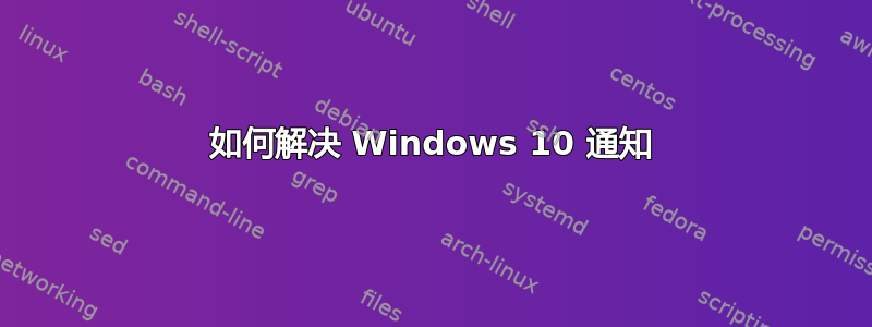 如何解决 Windows 10 通知