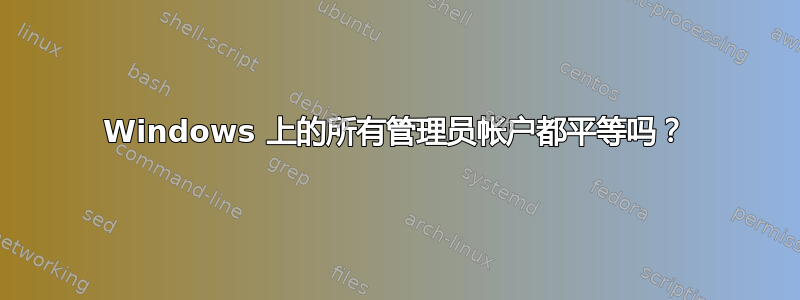 Windows 上的所有管理员帐户都平等吗？