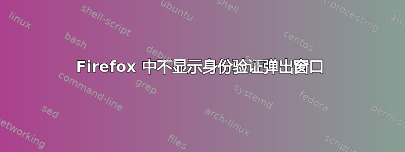 Firefox 中不显示身份验证弹出窗口