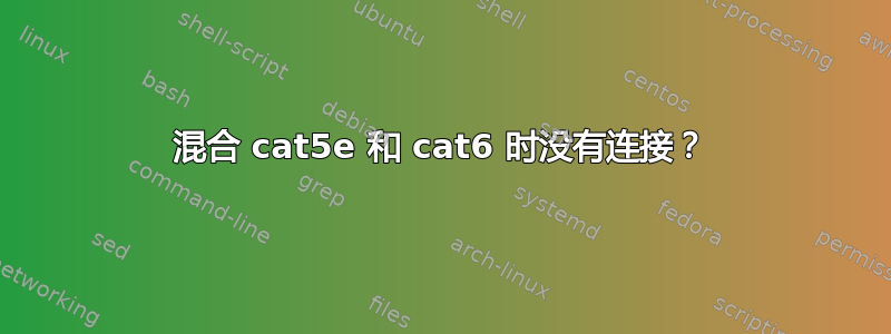 混合 cat5e 和 cat6 时没有连接？