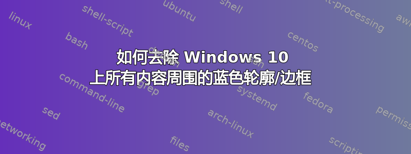 如何去除 Windows 10 上所有内容周围的蓝色轮廓/边框 