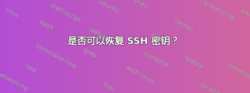 是否可以恢复 SSH 密钥？