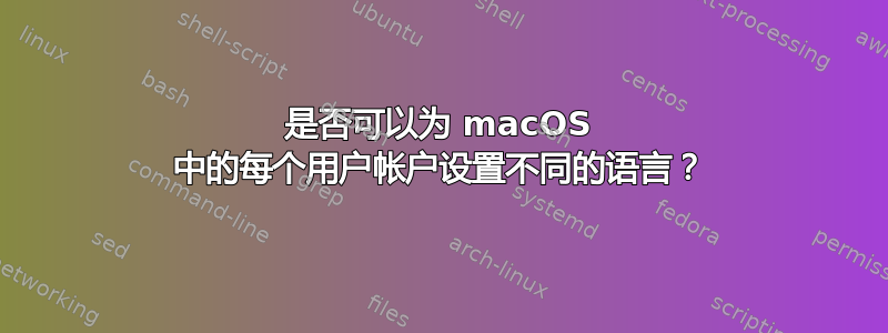 是否可以为 macOS 中的每个用户帐户设置不同的语言？