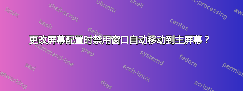 更改屏幕配置时禁用窗口自动移动到主屏幕？