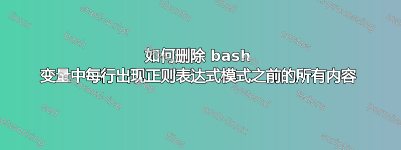 如何删除 bash 变量中每行出现正则表达式模式之前的所有内容