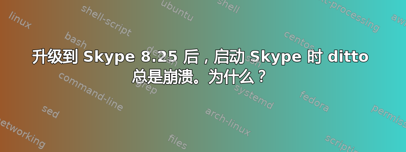 升级到 Skype 8.25 后，启动 Skype 时 ditto 总是崩溃。为什么？