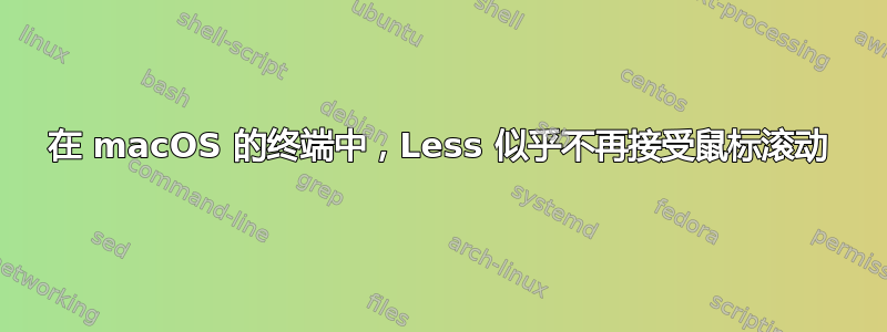 在 macOS 的终端中，Less 似乎不再接受鼠标滚动