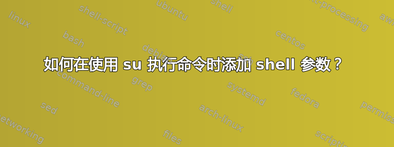 如何在使用 su 执行命令时添加 shell 参数？