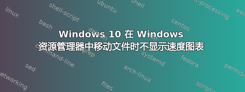 Windows 10 在 Windows 资源管理器中移动文件时不显示速度图表