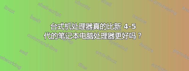 台式机处理器真的比新 4-5 代的笔记本电脑处理器更好吗？