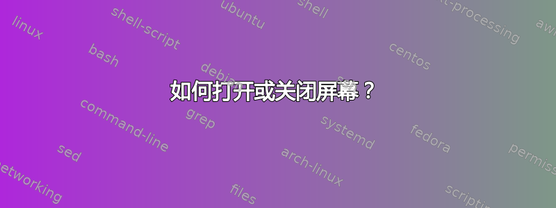 如何打开或关闭屏幕？