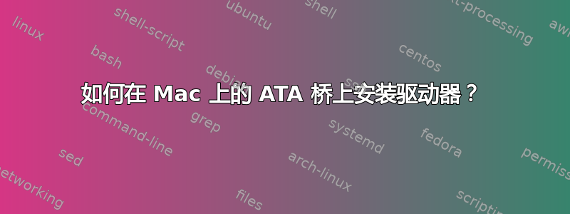 如何在 Mac 上的 ATA 桥上安装驱动器？