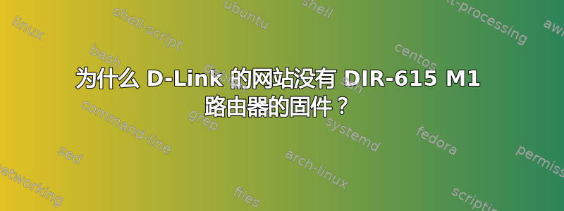 为什么 D-Link 的网站没有 DIR-615 M1 路由器的固件？