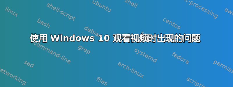 使用 Windows 10 观看视频时出现的问题