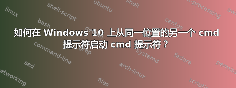 如何在 Windows 10 上从同一位置的另一个 cmd 提示符启动 cmd 提示符？