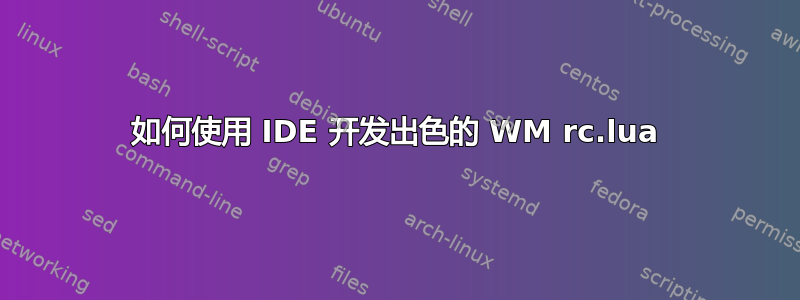 如何使用 IDE 开发出色的 WM rc.lua