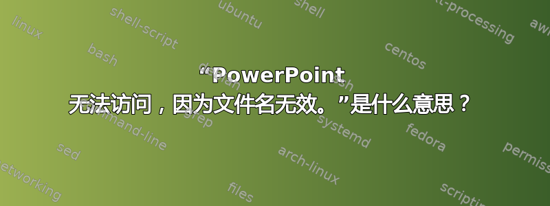 “PowerPoint 无法访问，因为文件名无效。”是什么意思？