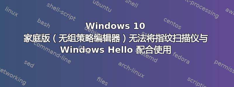 Windows 10 家庭版（无组策略编辑器）无法将指纹扫描仪与 Windows Hello 配合使用