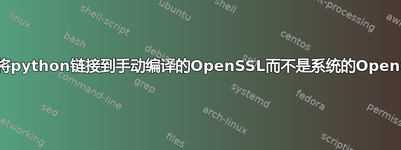 如何将python链接到手动编译的OpenSSL而不是系统的OpenSSL