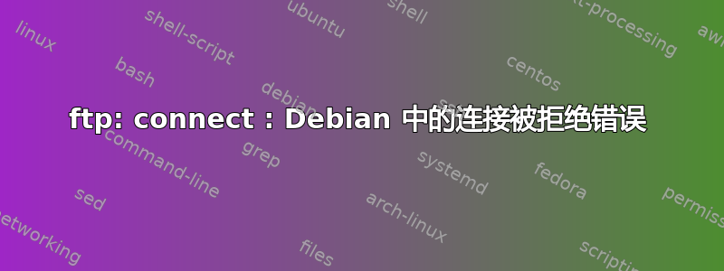 ftp: connect : Debian 中的连接被拒绝错误