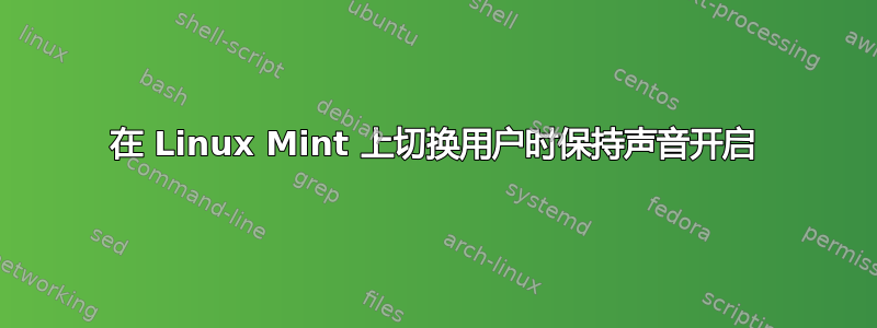 在 Linux Mint 上切换用户时保持声音开启