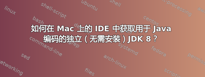 如何在 Mac 上的 IDE 中获取用于 Java 编码的独立（无需安装）JDK 8？