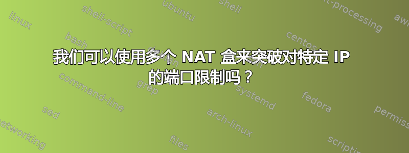 我们可以使用多个 NAT 盒来突破对特定 IP 的端口限制吗？