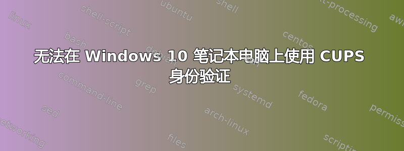 无法在 Windows 10 笔记本电脑上使用 CUPS 身份验证