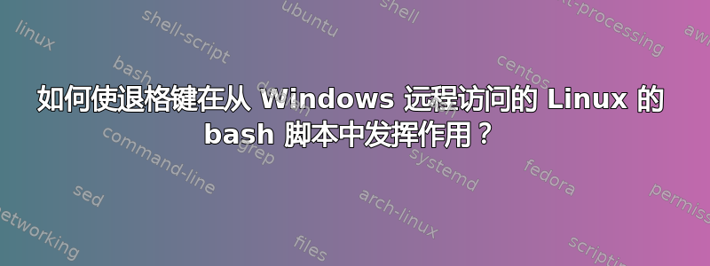 如何使退格键在从 Windows 远程访问的 Linux 的 bash 脚本中发挥作用？