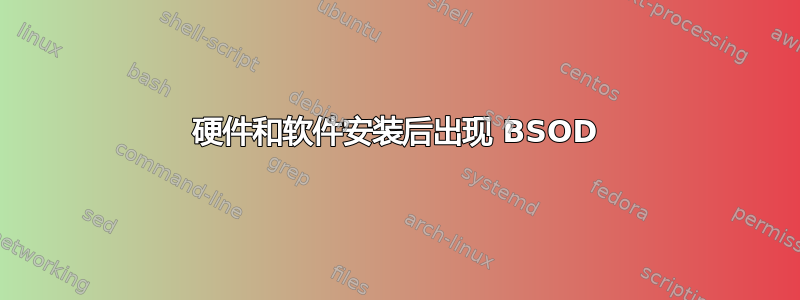 硬件和软件安装后出现 BSOD