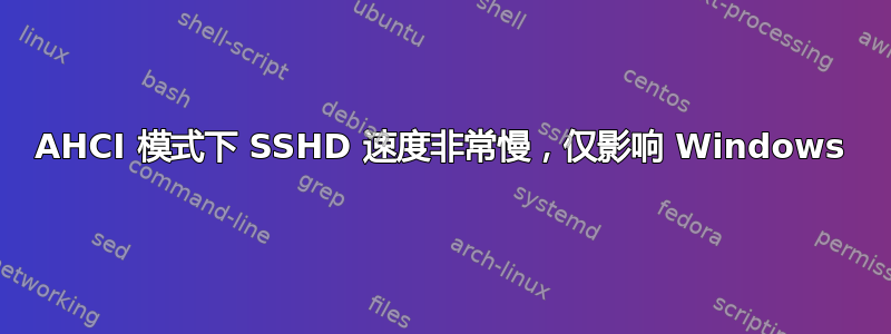 AHCI 模式下 SSHD 速度非常慢，仅影响 Windows